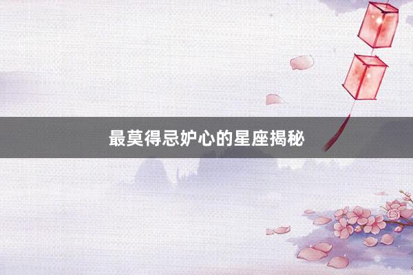 最莫得忌妒心的星座揭秘