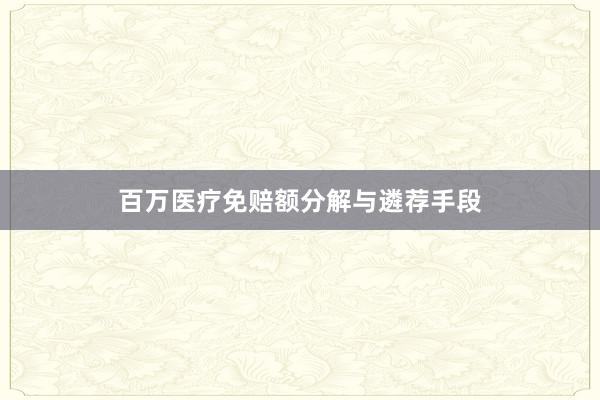 百万医疗免赔额分解与遴荐手段